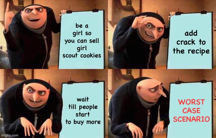 Gru's Plan Meme | be a girl so you can sell girl scout cookies add crack to the recipe wait till people start to buy more WORST CASE SCENARIO | image tagged in memes,gru's plan | made w/ Imgflip meme maker