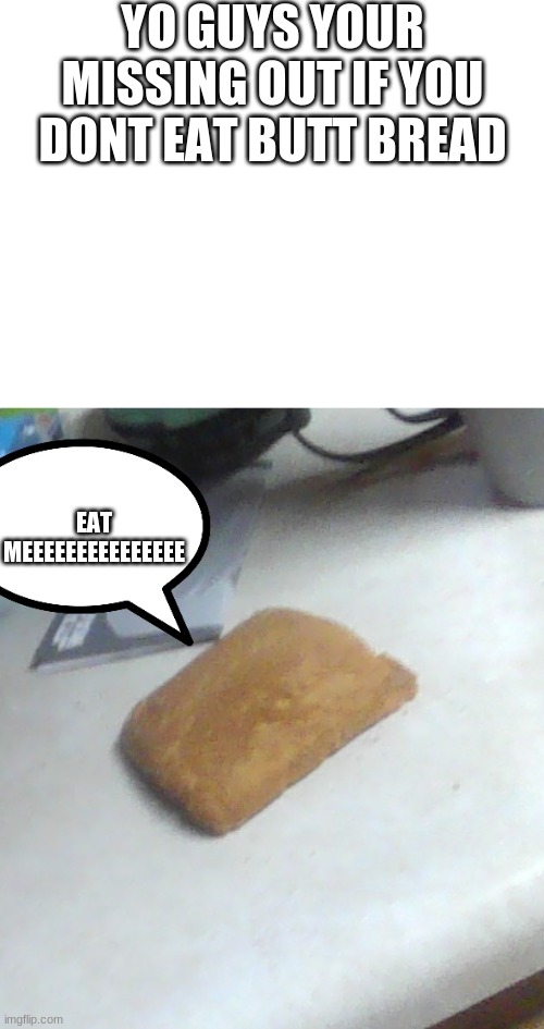 bread | YO GUYS YOUR MISSING OUT IF YOU DONT EAT BUTT BREAD; EAT MEEEEEEEEEEEEEEE | image tagged in blank white template,bread,yummy | made w/ Imgflip meme maker