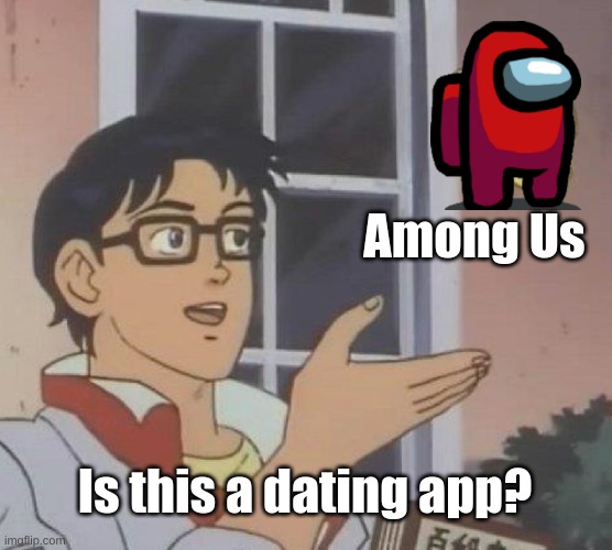 Bruhhhh | Among Us; Is this a dating app? | image tagged in memes,is this a pigeon,among us,dating,online dating,bruh moment | made w/ Imgflip meme maker