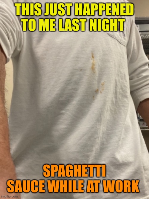 THIS JUST HAPPENED TO ME LAST NIGHT SPAGHETTI SAUCE WHILE AT WORK | made w/ Imgflip meme maker