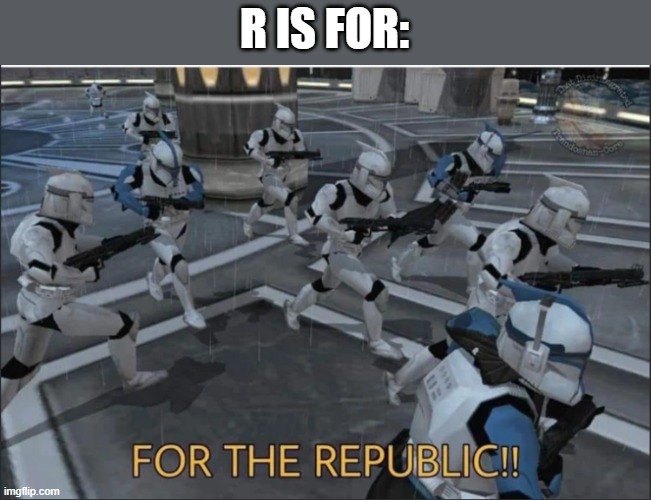 For the Republic | R IS FOR: | image tagged in for the republic | made w/ Imgflip meme maker