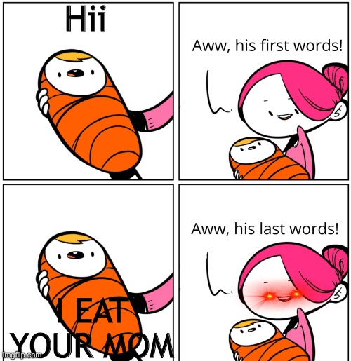 What | Hii; I EAT YOUR MOM | image tagged in aww his last words | made w/ Imgflip meme maker