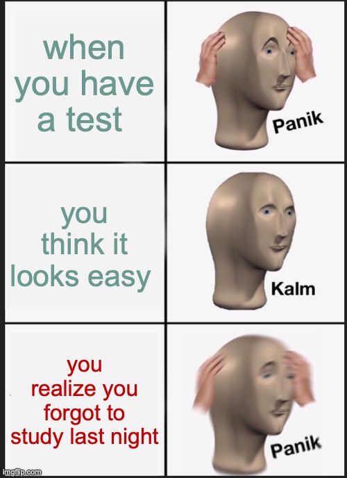 Panik Kalm Panik | when you have a test; you think it looks easy; you realize you forgot to study last night | image tagged in memes,panik kalm panik | made w/ Imgflip meme maker
