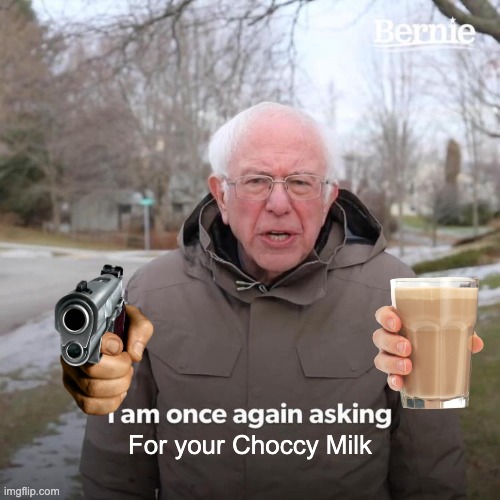 Oh-no. Bernie wants Choccy Milk | For your Choccy Milk | image tagged in memes,bernie i am once again asking for your support | made w/ Imgflip meme maker