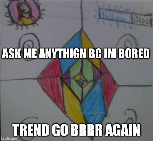 ASK ME ANYTHIGN BC IM BORED; TREND GO BRRR AGAIN | made w/ Imgflip meme maker