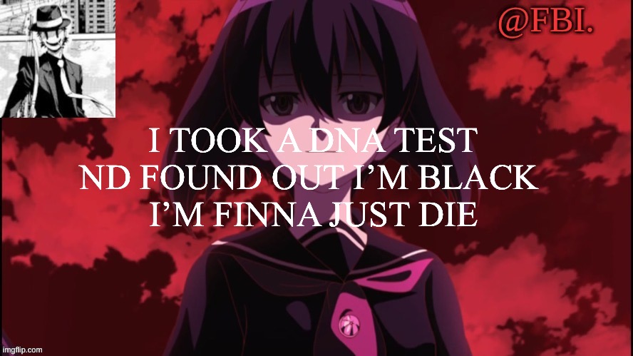 FBI temp | I TOOK A DNA TEST ND FOUND OUT I’M BLACK 
I’M FINNA JUST DIE | image tagged in fbi temp | made w/ Imgflip meme maker