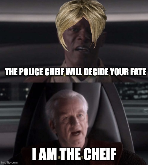 I am the senate | THE POLICE CHEIF WILL DECIDE YOUR FATE; I AM THE CHEIF | image tagged in i am the senate | made w/ Imgflip meme maker