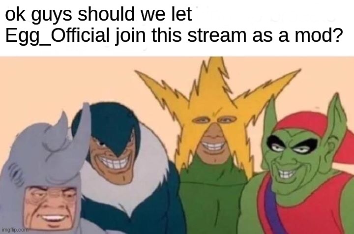 I need ur input | ok guys should we let Egg_Official join this stream as a mod? | image tagged in memes,me and the boys | made w/ Imgflip meme maker