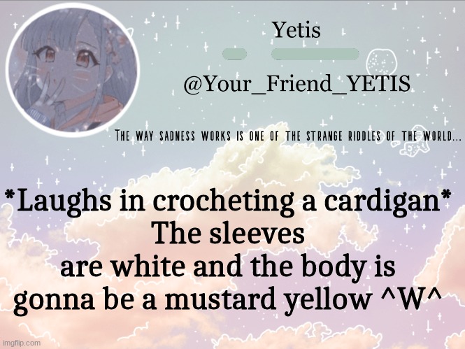 Im excited | *Laughs in crocheting a cardigan*
The sleeves are white and the body is gonna be a mustard yellow ^W^ | image tagged in cloudie yetis | made w/ Imgflip meme maker