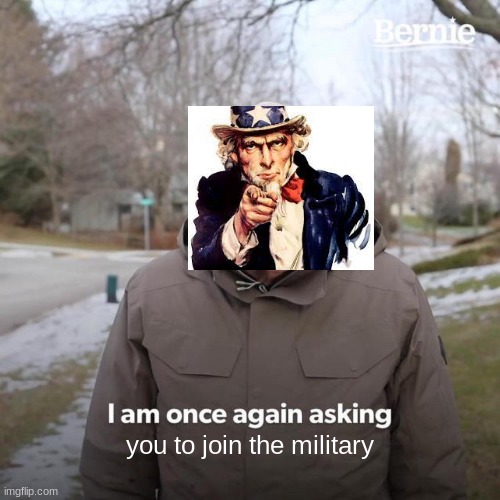 Bernie I Am Once Again Asking For Your Support | you to join the military | image tagged in memes,bernie i am once again asking for your support | made w/ Imgflip meme maker