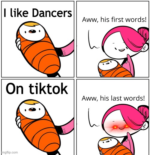 DAncers | I like Dancers; On tiktok | image tagged in aww his last words,tiktok sucks,tiktok,tik tok,funny memes | made w/ Imgflip meme maker