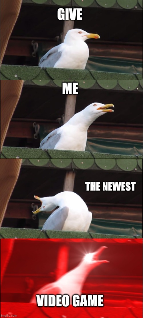 Inhaling Seagull | GIVE; ME; THE NEWEST; VIDEO GAME | image tagged in memes,inhaling seagull | made w/ Imgflip meme maker