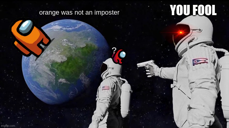 Always Has Been | YOU FOOL; orange was not an imposter; ? | image tagged in memes,always has been | made w/ Imgflip meme maker