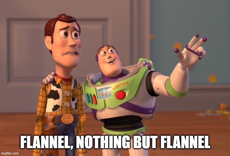 X, X Everywhere | FLANNEL, NOTHING BUT FLANNEL | image tagged in memes,x x everywhere | made w/ Imgflip meme maker
