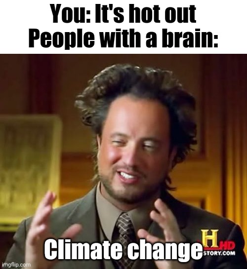 Weather changes every so often | You: It's hot out
People with a brain:; Climate change | image tagged in memes,ancient aliens,climate change | made w/ Imgflip meme maker