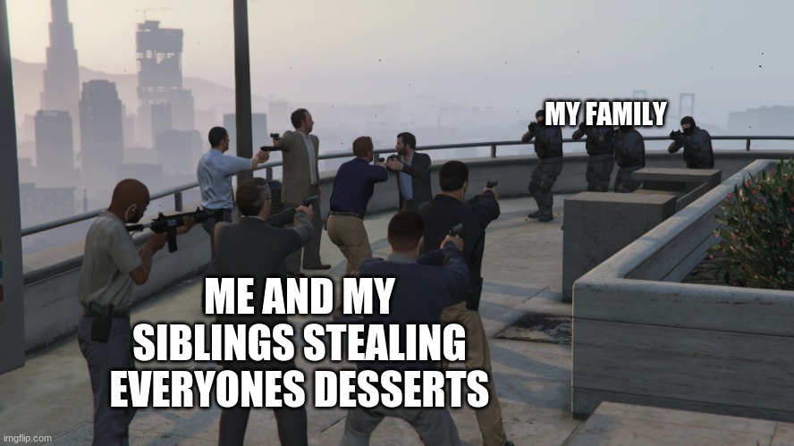 gta 5 mexican standoff | MY FAMILY; ME AND MY SIBLINGS STEALING EVERYONES DESSERTS | image tagged in gta 5 mexican standoff | made w/ Imgflip meme maker