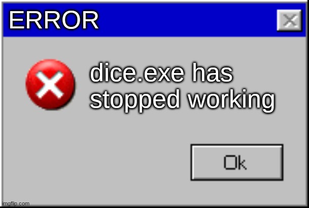 Windows Error Message | ERROR dice.exe has stopped working | image tagged in windows error message | made w/ Imgflip meme maker