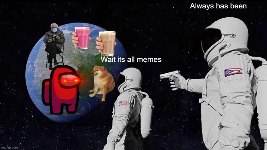 Always Has Been Meme | Always has been; Wait its all memes | image tagged in memes,always has been | made w/ Imgflip meme maker