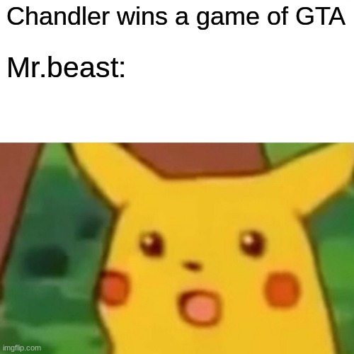 MEME | Chandler wins a game of GTA; Mr.beast: | image tagged in memes,surprised pikachu | made w/ Imgflip meme maker