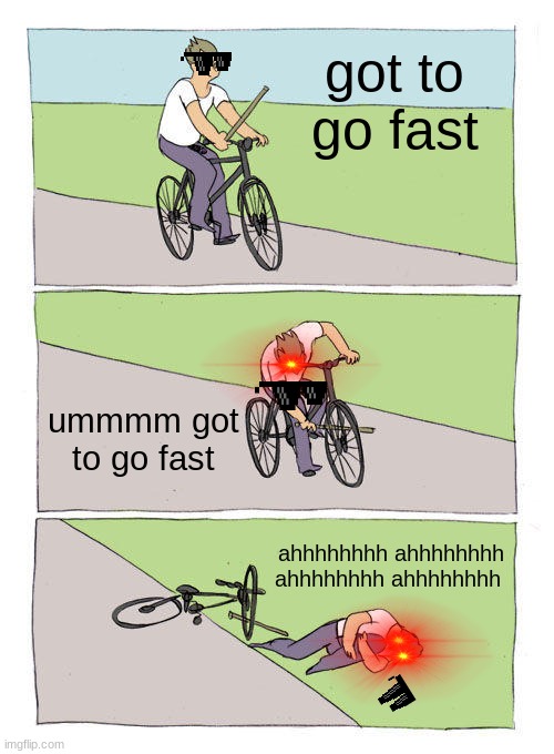 Bike Fall | got to go fast; ummmm got to go fast; ahhhhhhhh ahhhhhhhh ahhhhhhhh ahhhhhhhh | image tagged in memes,bike fall | made w/ Imgflip meme maker