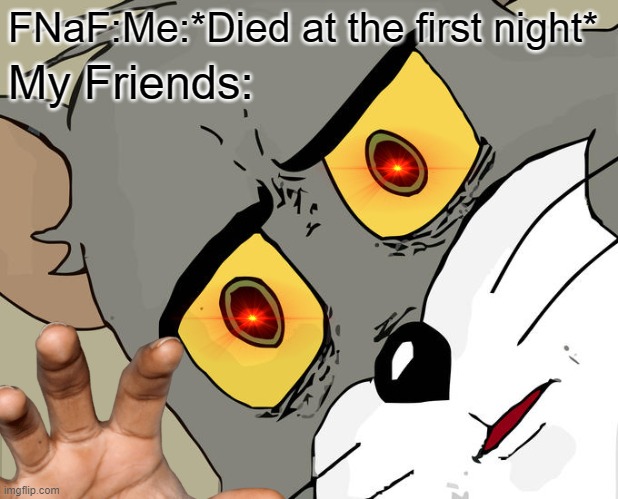 FNaF | FNaF:Me:*Died at the first night*; My Friends: | image tagged in fnaf rage | made w/ Imgflip meme maker