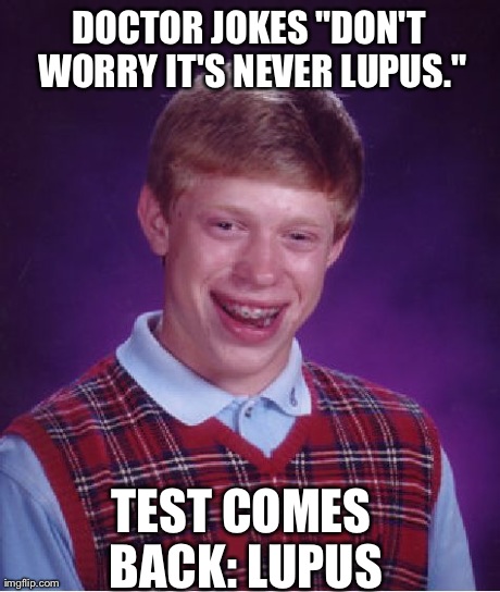 Bad Luck Brian Meme | DOCTOR JOKES "DON'T WORRY IT'S NEVER LUPUS." TEST COMES BACK: LUPUS | image tagged in memes,bad luck brian,AdviceAnimals | made w/ Imgflip meme maker