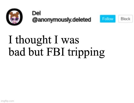 Del Announcement | I thought I was bad but FBI tripping | image tagged in del announcement | made w/ Imgflip meme maker