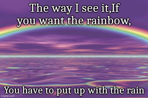 Rainbow | The way I see it,If you want the rainbow, You have to put up with the rain | image tagged in rainbow,quotes | made w/ Imgflip meme maker