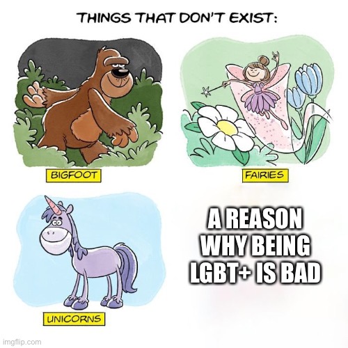 things that don't exist | A REASON WHY BEING LGBT+ IS BAD | image tagged in things that don't exist | made w/ Imgflip meme maker