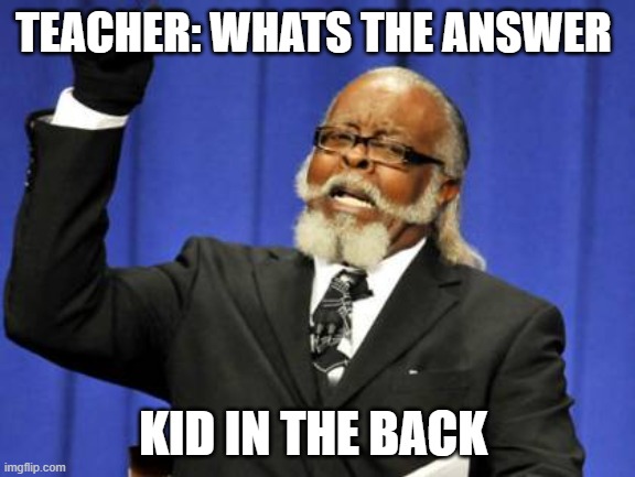school | TEACHER: WHATS THE ANSWER; KID IN THE BACK | image tagged in memes,too damn high | made w/ Imgflip meme maker