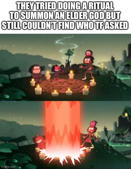 i can imagine the “idc you asked” images in the comments | THEY TRIED DOING A RITUAL TO SUMMON AN ELDER GOD BUT STILL COULDN’T FIND WHO TF ASKED | image tagged in memes,funny,who asked | made w/ Imgflip meme maker