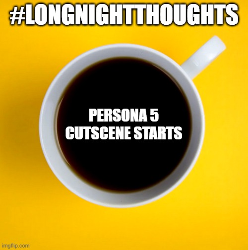 #longnightthoughts | #LONGNIGHTTHOUGHTS; PERSONA 5 CUTSCENE STARTS | image tagged in gaming long times,funny,videogames | made w/ Imgflip meme maker