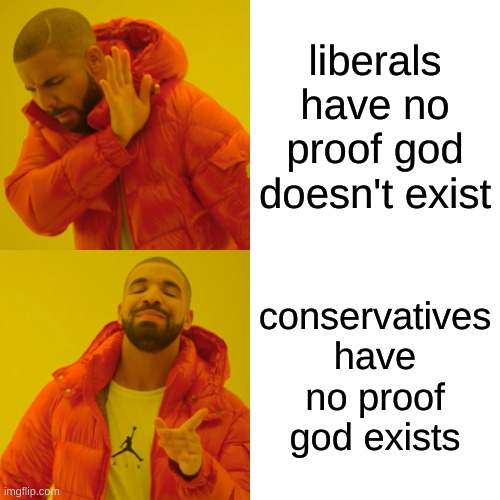 isn't the burden of proof on believers? | liberals have no proof god doesn't exist; conservatives have no proof god exists | image tagged in memes,drake hotline bling,science fiction,god,fact,delusional | made w/ Imgflip meme maker