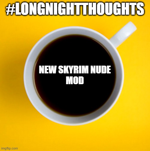 #longnightthoughtsskyrim | #LONGNIGHTTHOUGHTS; NEW SKYRIM NUDE
MOD | image tagged in videogames,video games,skyrim | made w/ Imgflip meme maker
