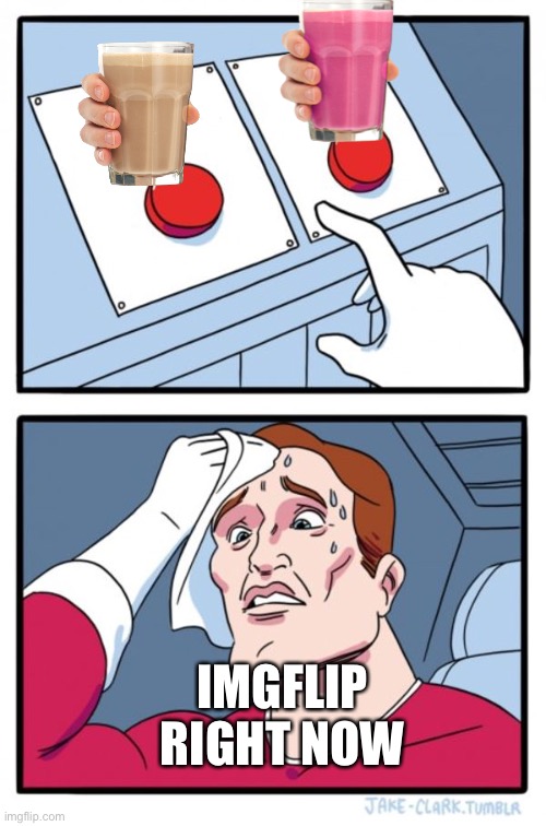 Hmmmm.. | IMGFLIP RIGHT NOW | image tagged in memes,two buttons | made w/ Imgflip meme maker