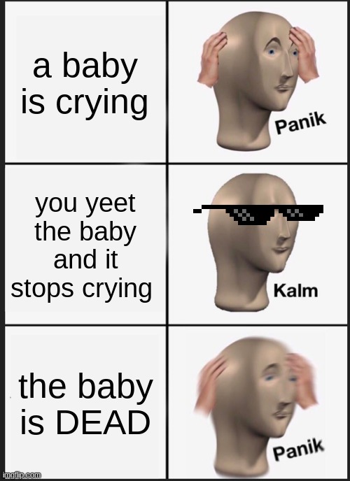 Panik Kalm Panik | a baby is crying; you yeet the baby and it stops crying; the baby is DEAD | image tagged in memes,panik kalm panik | made w/ Imgflip meme maker