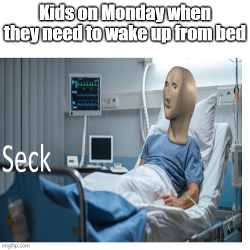 Ignore the pandemic for a moment. |  Kids on Monday when they need to wake up from bed | image tagged in sick,meme,meme man | made w/ Imgflip meme maker