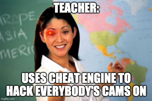 Unhelpful High School Teacher Meme | TEACHER: USES CHEAT ENGINE TO HACK EVERYBODY'S CAMS ON | image tagged in memes,unhelpful high school teacher | made w/ Imgflip meme maker
