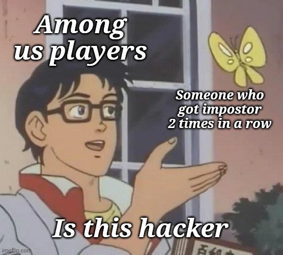 Is This A Pigeon | Among us players; Someone who got impostor 2 times in a row; Is this hacker | image tagged in memes,is this a pigeon | made w/ Imgflip meme maker