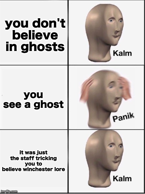 Reverse kalm panik | you don't believe in ghosts you see a ghost it was just the staff tricking you to believe winchester lore | image tagged in reverse kalm panik | made w/ Imgflip meme maker