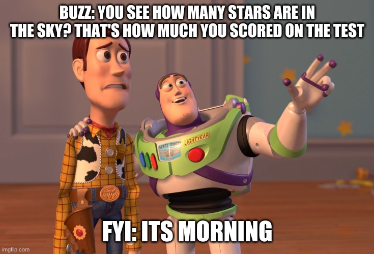 X, X Everywhere | BUZZ: YOU SEE HOW MANY STARS ARE IN THE SKY? THAT'S HOW MUCH YOU SCORED ON THE TEST; FYI: ITS MORNING | image tagged in memes,x x everywhere | made w/ Imgflip meme maker