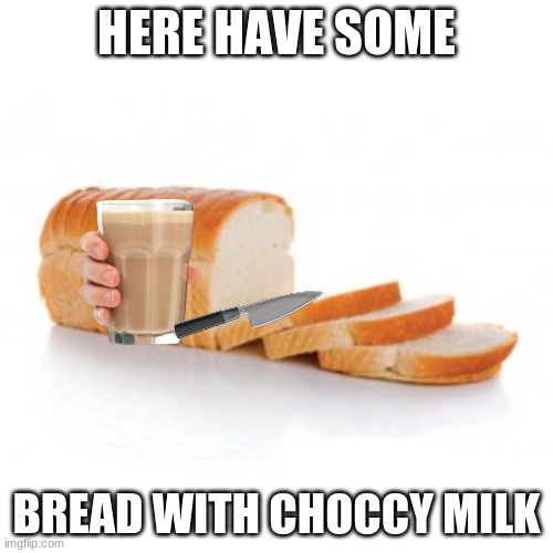 HELL YAS | HERE HAVE SOME; BREAD WITH CHOCCY MILK | image tagged in sliced bread,have some choccy milk | made w/ Imgflip meme maker
