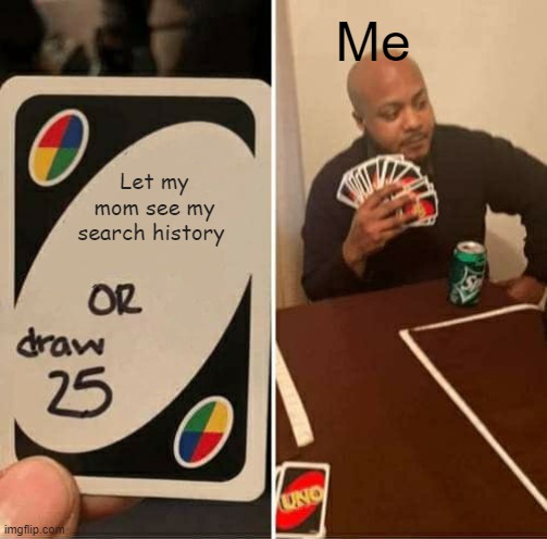 UNO Draw 25 Cards Meme | Me; Let my mom see my search history | image tagged in memes,uno draw 25 cards | made w/ Imgflip meme maker