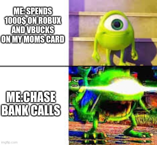 In-game purchases | ME: SPENDS 1000$ ON ROBUX AND VBUCKS ON MY MOMS CARD; ME:CHASE BANK CALLS | image tagged in mike wazowski singing | made w/ Imgflip meme maker