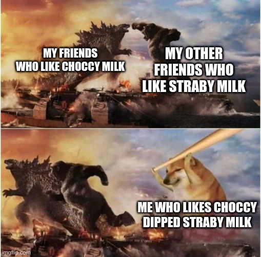 Kong Godzilla Doge | MY OTHER FRIENDS WHO LIKE STRABY MILK; MY FRIENDS WHO LIKE CHOCCY MILK; ME WHO LIKES CHOCCY DIPPED STRABY MILK | image tagged in kong godzilla doge | made w/ Imgflip meme maker