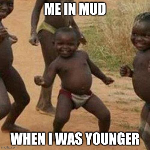 big boy | ME IN MUD; WHEN I WAS YOUNGER | image tagged in memes,third world success kid | made w/ Imgflip meme maker