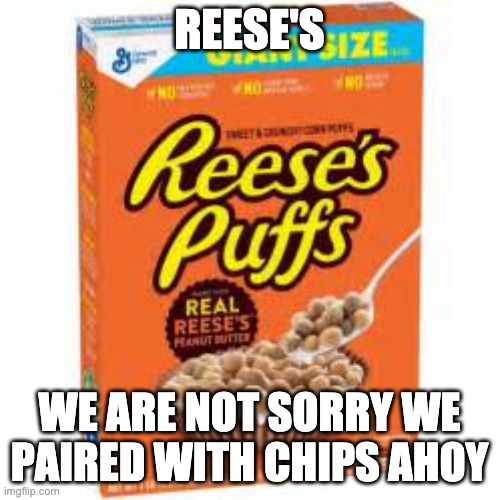 A Box Of Reese's Puffs | REESE'S WE ARE NOT SORRY WE PAIRED WITH CHIPS AHOY | image tagged in a box of reese's puffs | made w/ Imgflip meme maker