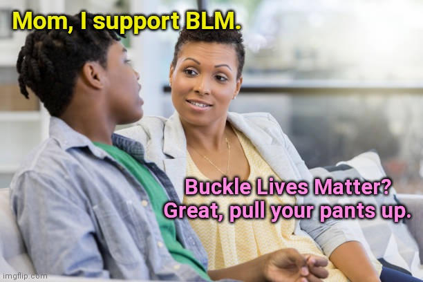 Supporting belt lives matter | Mom, I support BLM. Buckle Lives Matter? Great, pull your pants up. | image tagged in black mom and teen son,blm,saggythugpants,humor | made w/ Imgflip meme maker