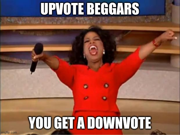 Upvote Beggars You Get A Downvote | UPVOTE BEGGARS; YOU GET A DOWNVOTE | image tagged in memes,oprah you get a,upvote beggars,downvote,i hate upvote beggars | made w/ Imgflip meme maker