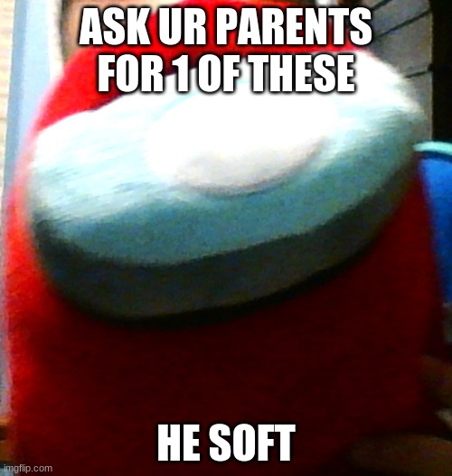 hug my plush | ASK UR PARENTS FOR 1 OF THESE; HE SOFT | image tagged in hug my plush | made w/ Imgflip meme maker